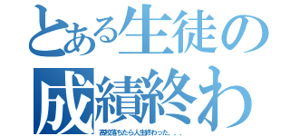 とある生徒の成績終わった、、、（高校落ちたら人生終わった、、、）