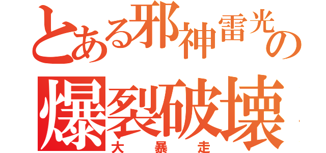 とある邪神雷光の爆裂破壊（大　　暴　　走）