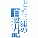 とある三浦の自慰日記（オナニー）