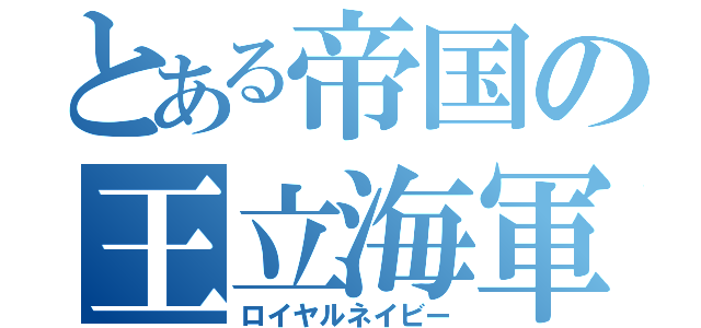 とある帝国の王立海軍（ロイヤルネイビー）