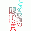 とある最強の奥谷公貴（オクタン様）