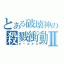 とある破壊神の殺戮衝動Ⅱ（オールキル）