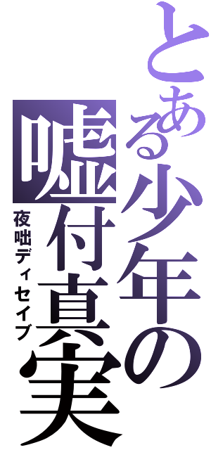 とある少年の嘘付真実（夜咄ディセイブ）