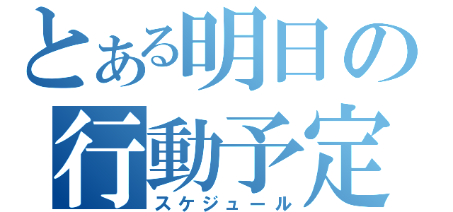 とある明日の行動予定（スケジュール）