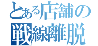 とある店舗の戦線離脱（）