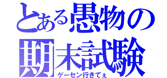 とある愚物の期末試験（ゲーセン行きてぇ）