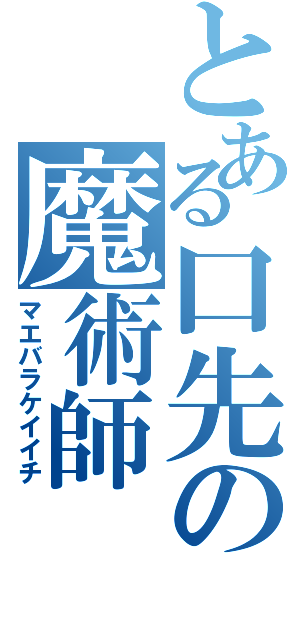 とある口先の魔術師（マエバラケイイチ）