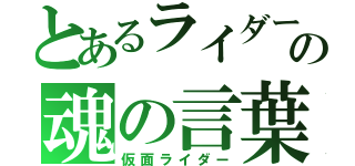 とあるライダーの魂の言葉（仮面ライダー）