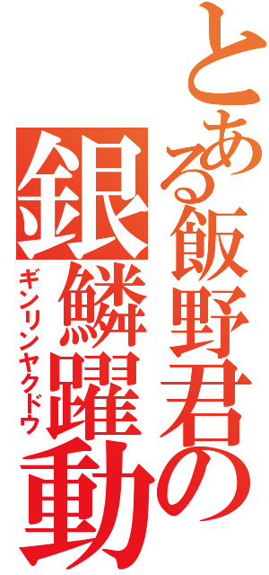 とある飯野君の銀鱗躍動（ギンリンヤクドウ）