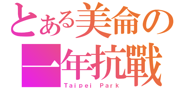 とある美侖の一年抗戰（Ｔａｉｐｅｉ Ｐａｒｋ）