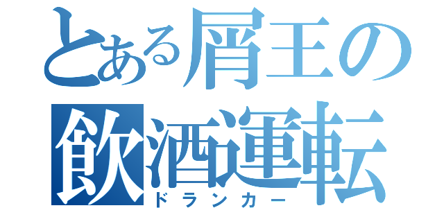 とある屑王の飲酒運転（ドランカー）