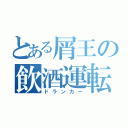 とある屑王の飲酒運転（ドランカー）