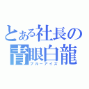 とある社長の青眼白龍（ブルーアイズ）