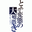 とある変態の大嘘憑き（オールフィクション）