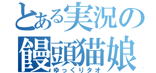 とある実況の饅頭猫娘（ゆっくりタオ）