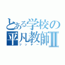 とある学校の平凡教師Ⅱ（ツッチー）