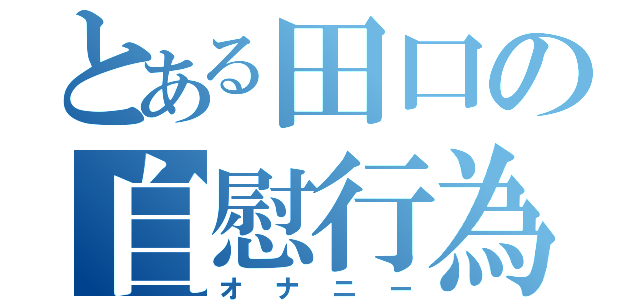 とある田口の自慰行為（オナニー）