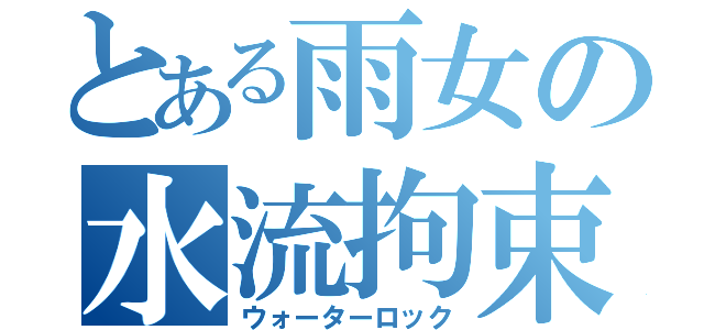 とある雨女の水流拘束（ウォーターロック）