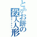 とあるお餅の殺人人形（キラーマシン）