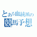 とある血統派の競馬予想（）