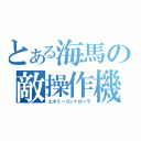 とある海馬の敵操作機（エネミーコントローラ）