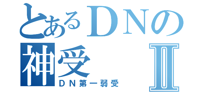 とあるＤＮの神受Ⅱ（ＤＮ第一弱受）