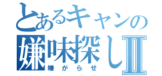 とあるキャンの嫌味探しⅡ（嫌がらせ）