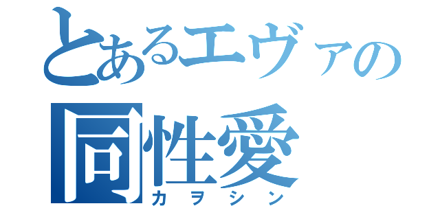 とあるエヴァの同性愛（カヲシン）