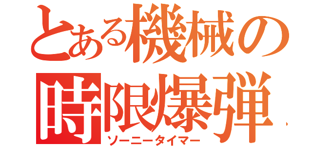 とある機械の時限爆弾（ソーニータイマー）