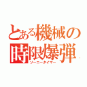 とある機械の時限爆弾（ソーニータイマー）