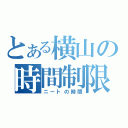 とある横山の時間制限（ニートの時間）