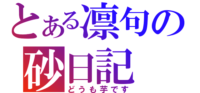 とある凛句の砂日記（どうも芋です）