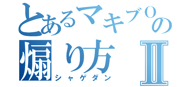 とあるマキブＯＮの煽り方Ⅱ（シャゲダン）