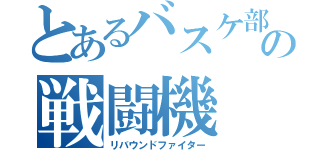 とあるバスケ部の戦闘機（リバウンドファイター）