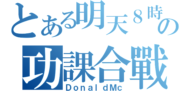 とある明天８時の功課合戰（ＤｏｎａｌｄＭｃ）