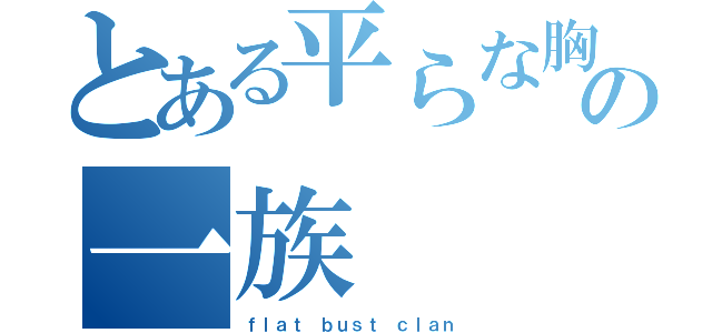 とある平らな胸の一族（ｆｌａｔ ｂｕｓｔ ｃｌａｎ）