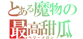 とある魔物の最高甜瓜（ベリーメロン）