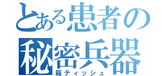 とある患者の秘密兵器（箱ティッシュ）