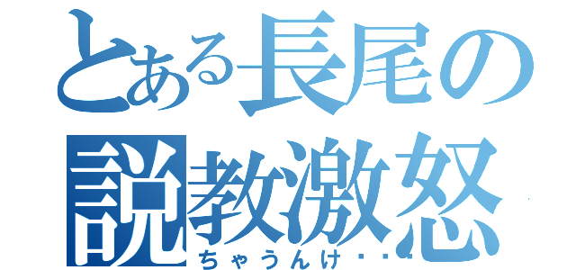 とある長尾の説教激怒（ちゃうんけ