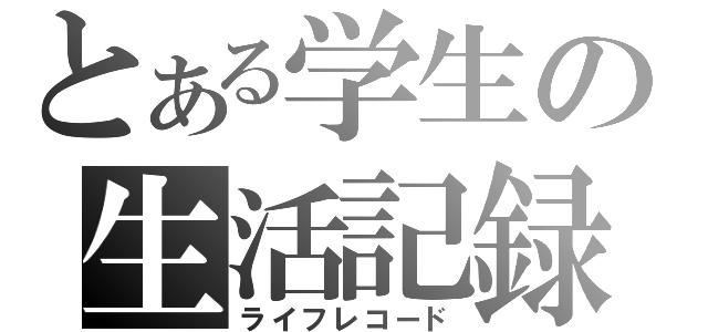 とある学生の生活記録（ライフレコード）