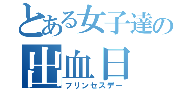 とある女子達の出血日（プリンセスデー）