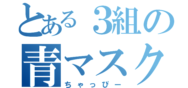 とある３組の青マスク（ちゃっぴー）