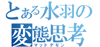 とある水羽の変態思考（マッドデモン）