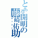 とある開明の藤崎佑助Ⅱ（ボッスン）