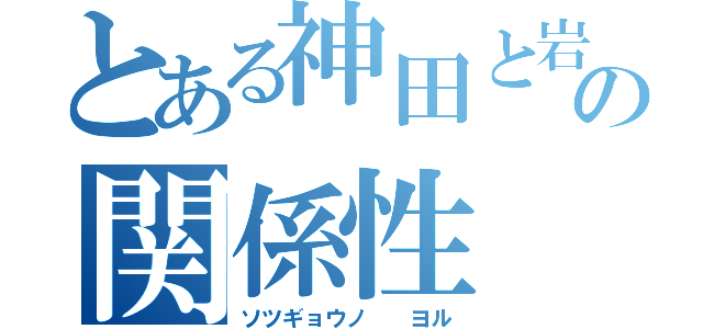 とある神田と岩田の関係性（ソツギョウノ  ヨル）