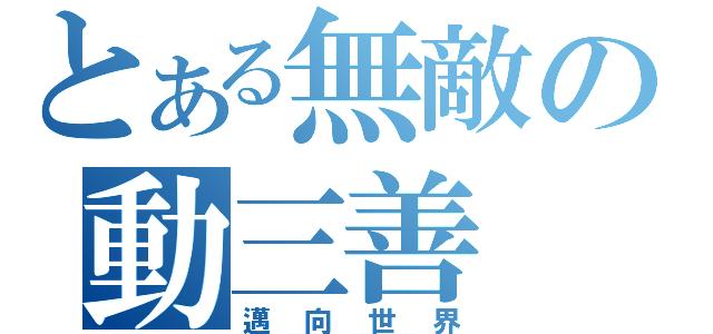 とある無敵の動三善（邁向世界）