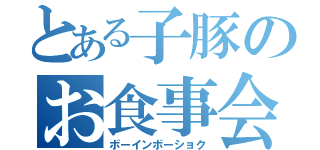 とある子豚のお食事会（ボーインボーショク）