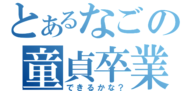 とあるなごの童貞卒業（できるかな？）