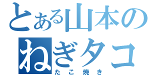 とある山本のねぎタコ（たこ焼き）