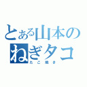 とある山本のねぎタコ（たこ焼き）